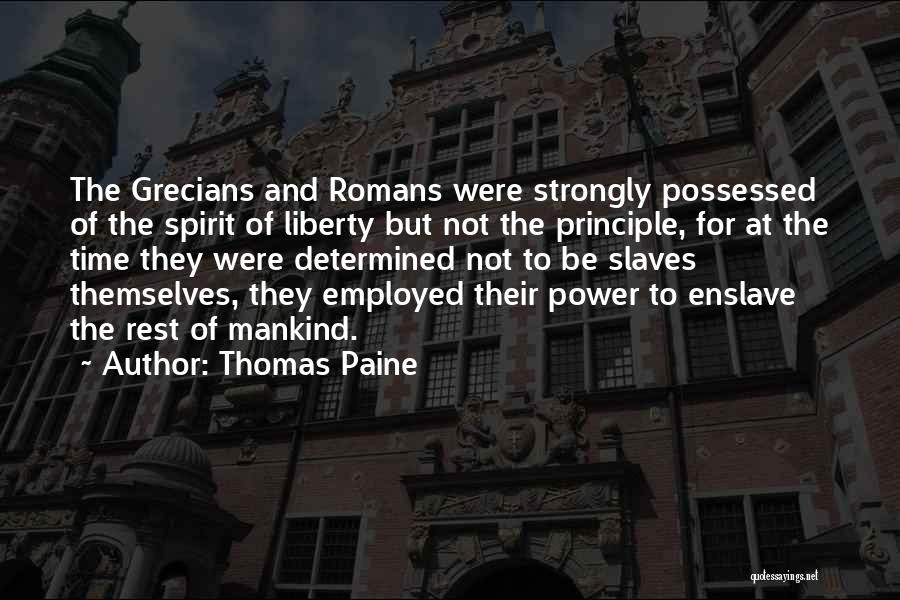 Thomas Paine Quotes: The Grecians And Romans Were Strongly Possessed Of The Spirit Of Liberty But Not The Principle, For At The Time