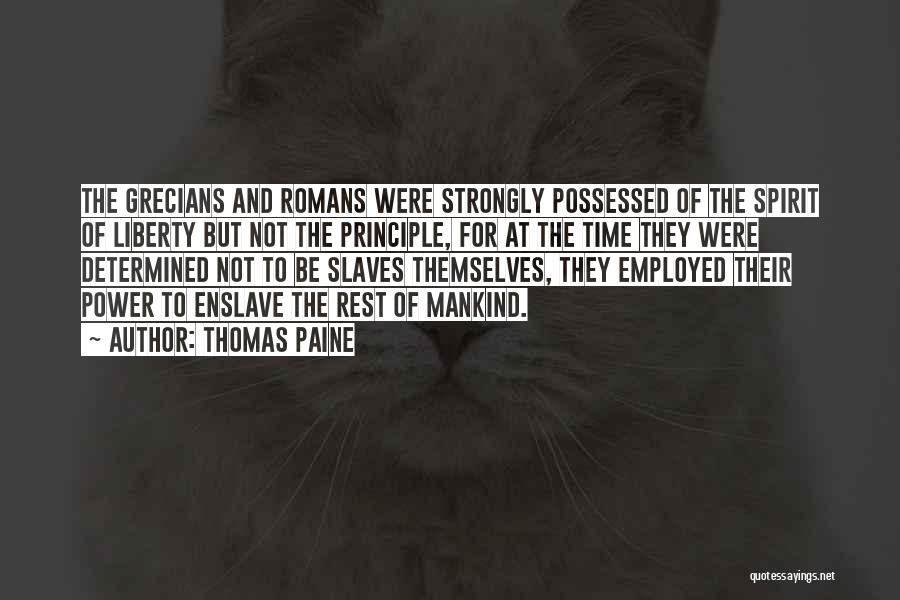 Thomas Paine Quotes: The Grecians And Romans Were Strongly Possessed Of The Spirit Of Liberty But Not The Principle, For At The Time