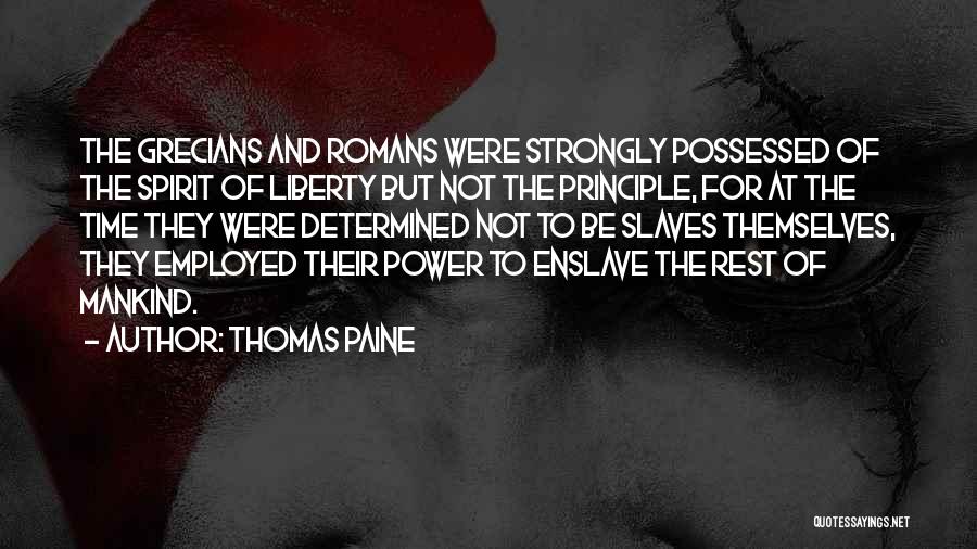 Thomas Paine Quotes: The Grecians And Romans Were Strongly Possessed Of The Spirit Of Liberty But Not The Principle, For At The Time