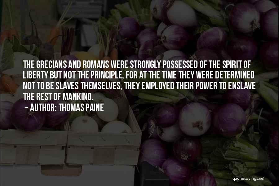 Thomas Paine Quotes: The Grecians And Romans Were Strongly Possessed Of The Spirit Of Liberty But Not The Principle, For At The Time