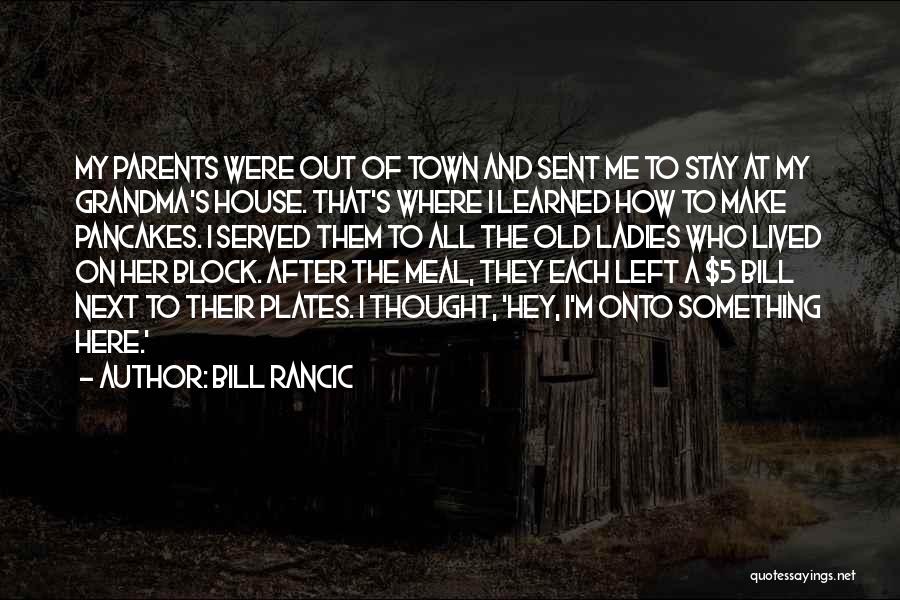 Bill Rancic Quotes: My Parents Were Out Of Town And Sent Me To Stay At My Grandma's House. That's Where I Learned How