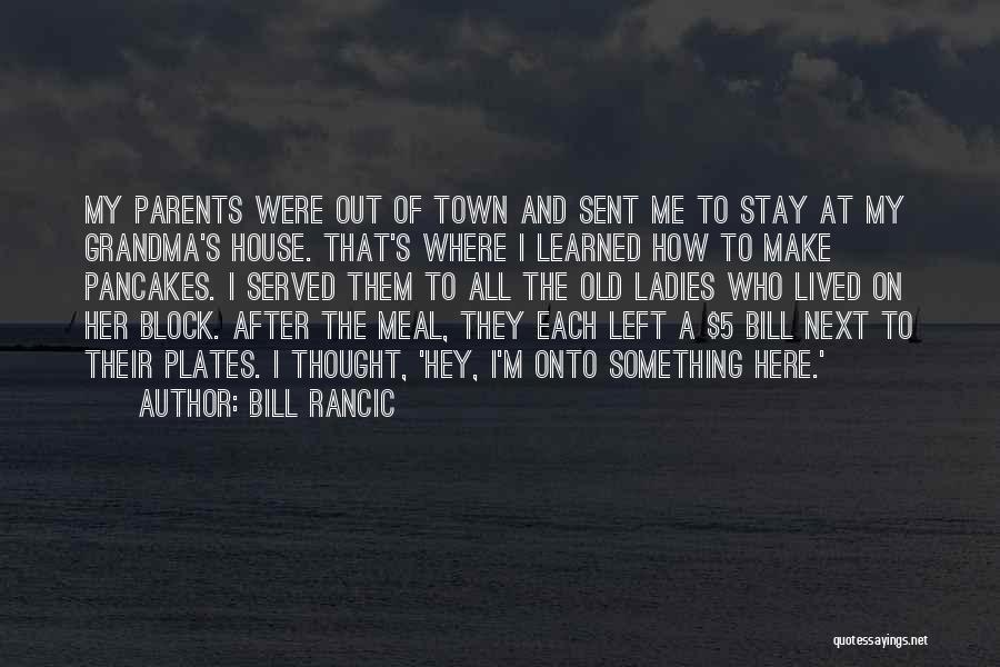Bill Rancic Quotes: My Parents Were Out Of Town And Sent Me To Stay At My Grandma's House. That's Where I Learned How
