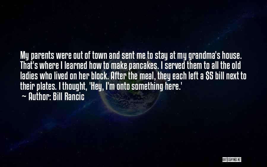 Bill Rancic Quotes: My Parents Were Out Of Town And Sent Me To Stay At My Grandma's House. That's Where I Learned How