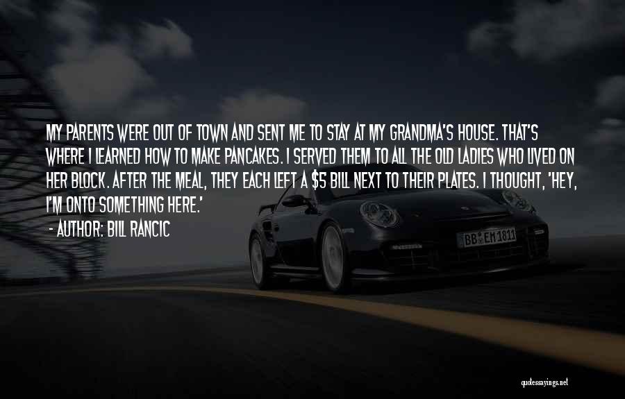 Bill Rancic Quotes: My Parents Were Out Of Town And Sent Me To Stay At My Grandma's House. That's Where I Learned How