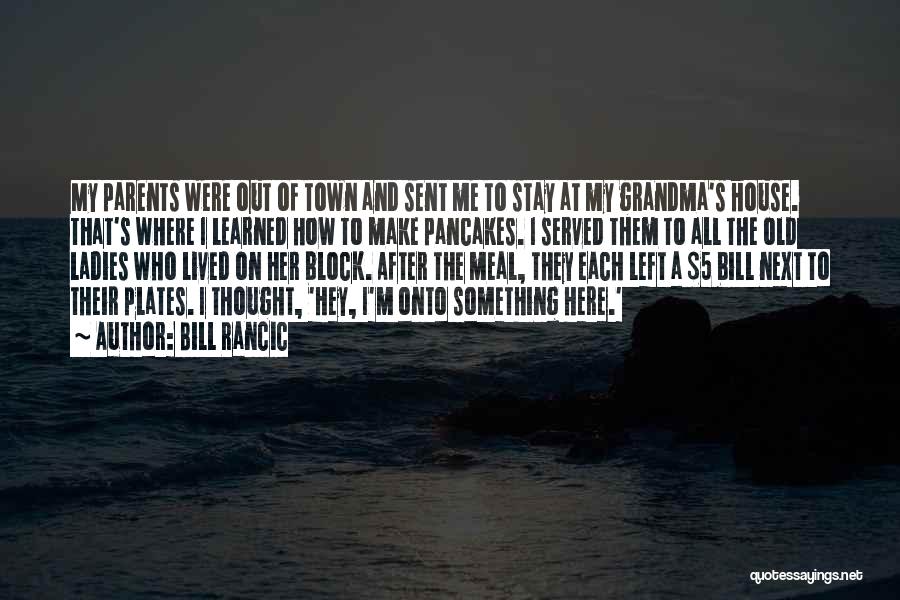 Bill Rancic Quotes: My Parents Were Out Of Town And Sent Me To Stay At My Grandma's House. That's Where I Learned How