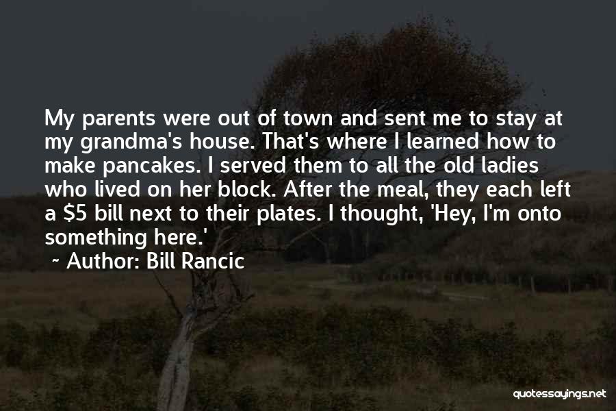 Bill Rancic Quotes: My Parents Were Out Of Town And Sent Me To Stay At My Grandma's House. That's Where I Learned How