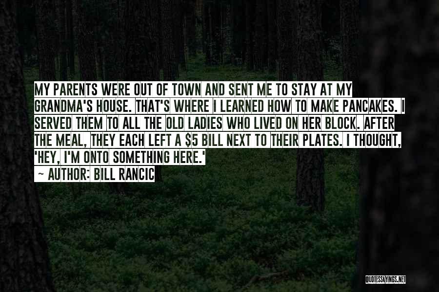 Bill Rancic Quotes: My Parents Were Out Of Town And Sent Me To Stay At My Grandma's House. That's Where I Learned How