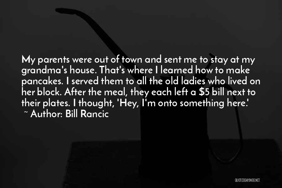 Bill Rancic Quotes: My Parents Were Out Of Town And Sent Me To Stay At My Grandma's House. That's Where I Learned How