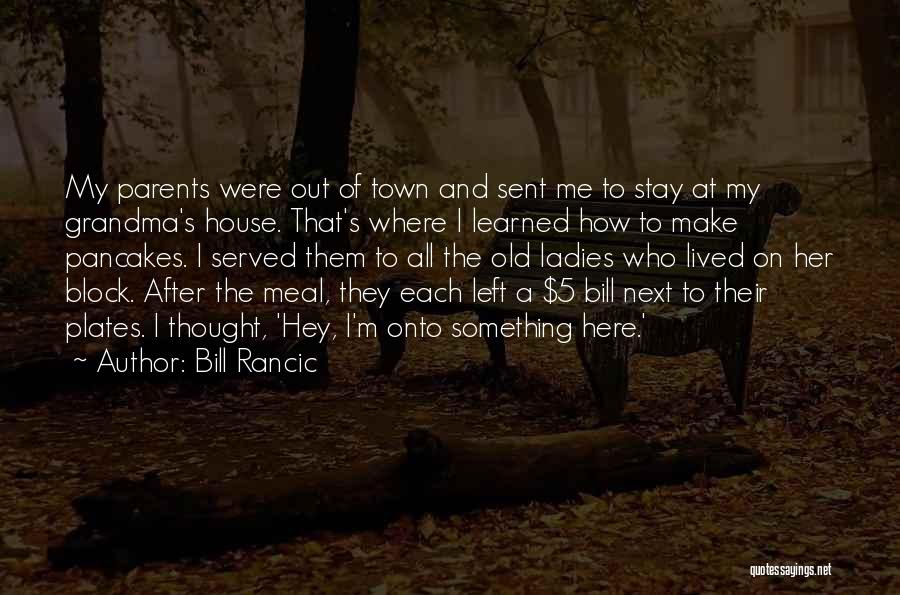 Bill Rancic Quotes: My Parents Were Out Of Town And Sent Me To Stay At My Grandma's House. That's Where I Learned How