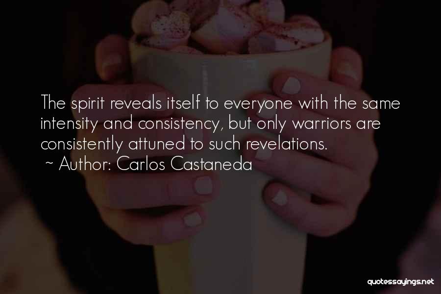 Carlos Castaneda Quotes: The Spirit Reveals Itself To Everyone With The Same Intensity And Consistency, But Only Warriors Are Consistently Attuned To Such