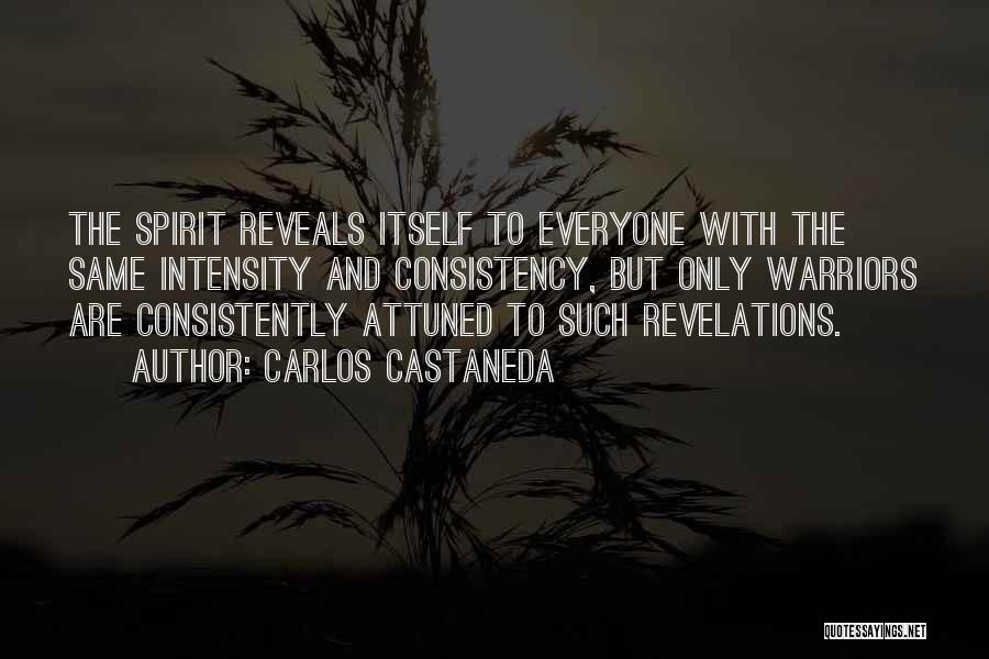 Carlos Castaneda Quotes: The Spirit Reveals Itself To Everyone With The Same Intensity And Consistency, But Only Warriors Are Consistently Attuned To Such