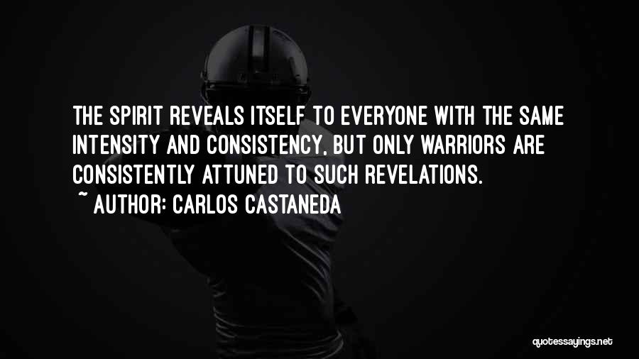 Carlos Castaneda Quotes: The Spirit Reveals Itself To Everyone With The Same Intensity And Consistency, But Only Warriors Are Consistently Attuned To Such