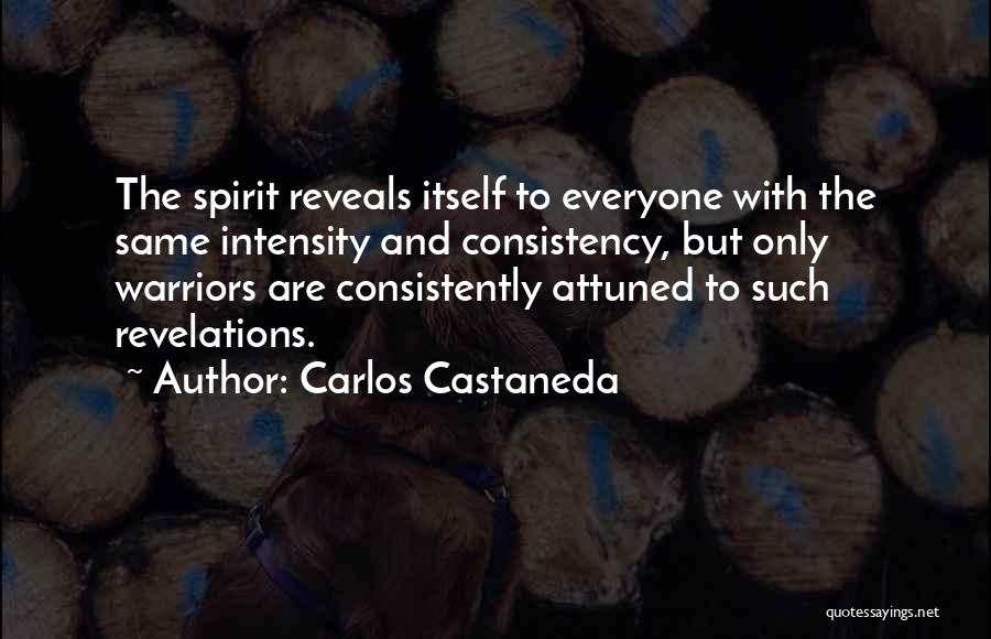 Carlos Castaneda Quotes: The Spirit Reveals Itself To Everyone With The Same Intensity And Consistency, But Only Warriors Are Consistently Attuned To Such