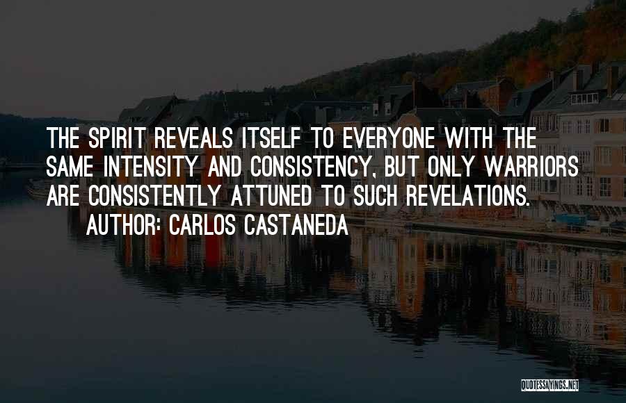 Carlos Castaneda Quotes: The Spirit Reveals Itself To Everyone With The Same Intensity And Consistency, But Only Warriors Are Consistently Attuned To Such