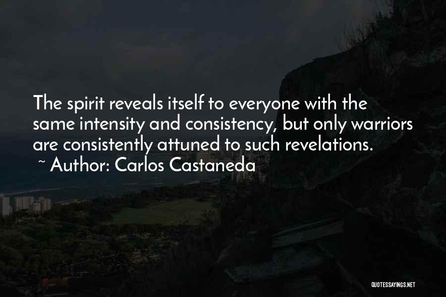 Carlos Castaneda Quotes: The Spirit Reveals Itself To Everyone With The Same Intensity And Consistency, But Only Warriors Are Consistently Attuned To Such