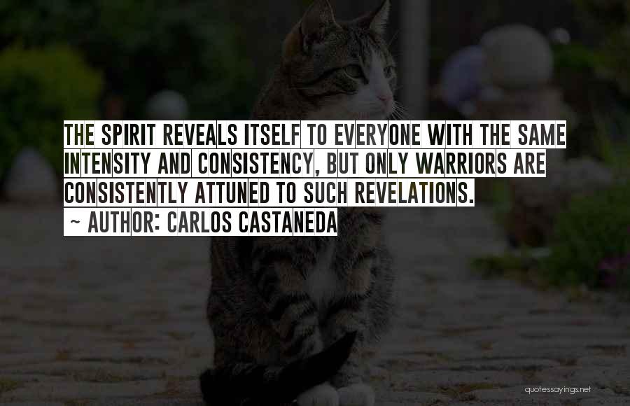 Carlos Castaneda Quotes: The Spirit Reveals Itself To Everyone With The Same Intensity And Consistency, But Only Warriors Are Consistently Attuned To Such