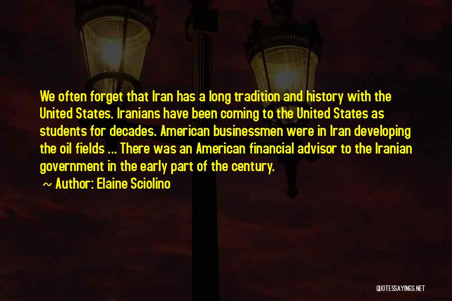 Elaine Sciolino Quotes: We Often Forget That Iran Has A Long Tradition And History With The United States. Iranians Have Been Coming To