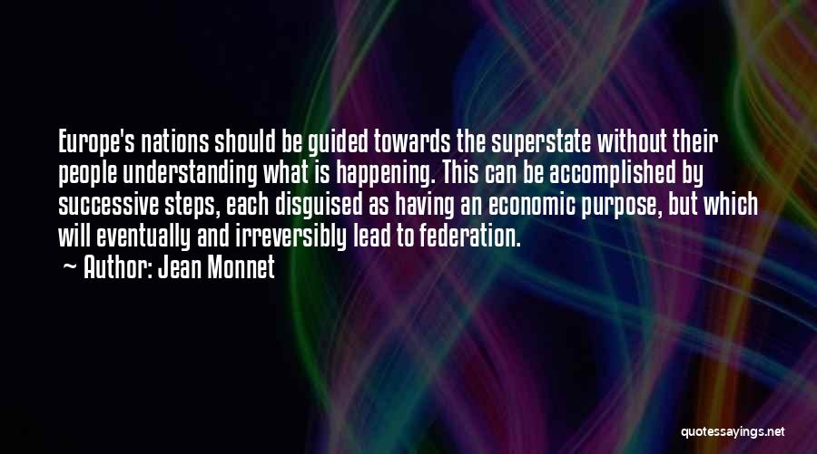 Jean Monnet Quotes: Europe's Nations Should Be Guided Towards The Superstate Without Their People Understanding What Is Happening. This Can Be Accomplished By