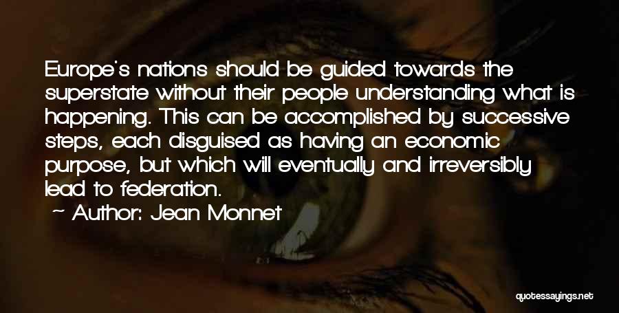 Jean Monnet Quotes: Europe's Nations Should Be Guided Towards The Superstate Without Their People Understanding What Is Happening. This Can Be Accomplished By
