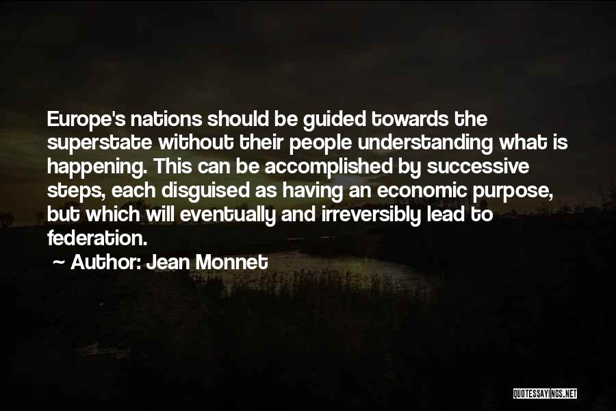 Jean Monnet Quotes: Europe's Nations Should Be Guided Towards The Superstate Without Their People Understanding What Is Happening. This Can Be Accomplished By