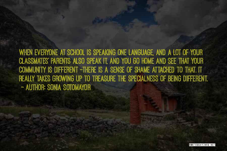 Sonia Sotomayor Quotes: When Everyone At School Is Speaking One Language, And A Lot Of Your Classmates' Parents Also Speak It, And You