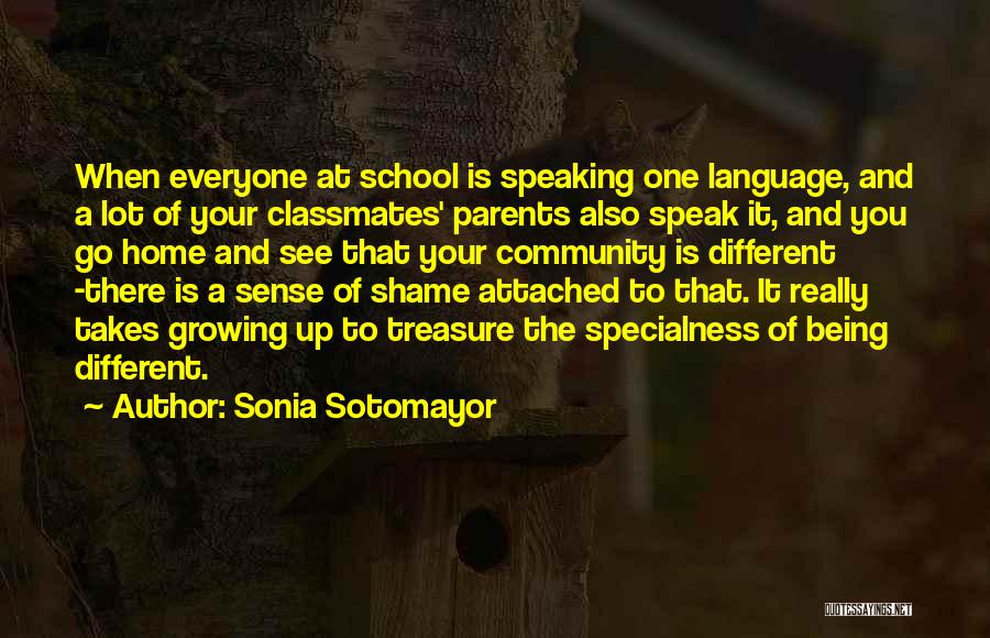 Sonia Sotomayor Quotes: When Everyone At School Is Speaking One Language, And A Lot Of Your Classmates' Parents Also Speak It, And You