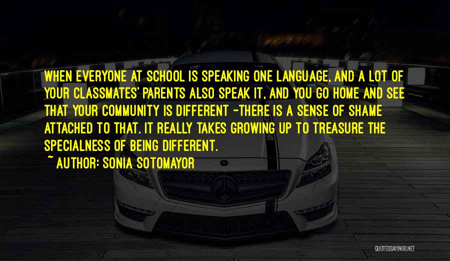 Sonia Sotomayor Quotes: When Everyone At School Is Speaking One Language, And A Lot Of Your Classmates' Parents Also Speak It, And You