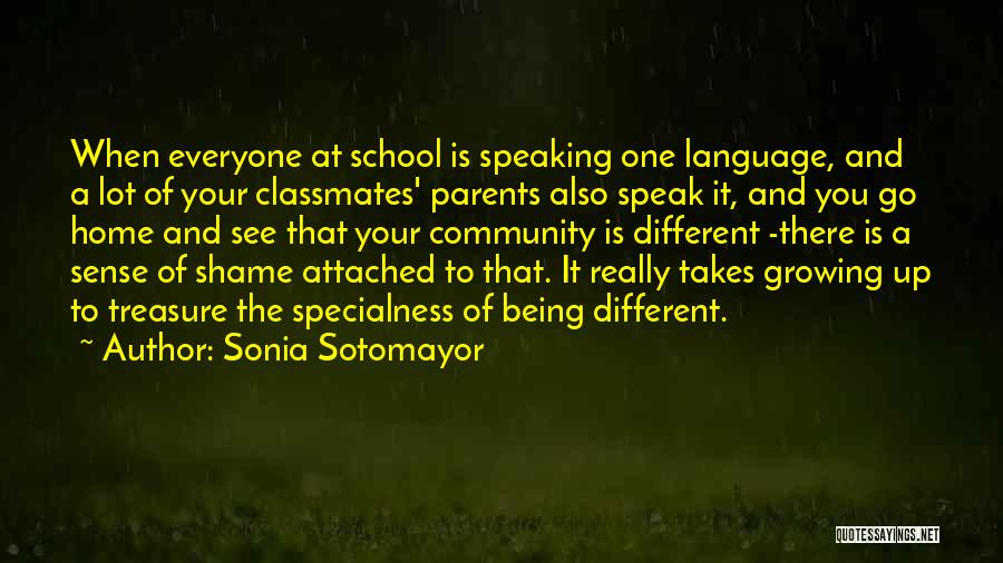 Sonia Sotomayor Quotes: When Everyone At School Is Speaking One Language, And A Lot Of Your Classmates' Parents Also Speak It, And You