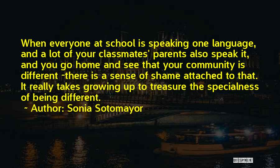 Sonia Sotomayor Quotes: When Everyone At School Is Speaking One Language, And A Lot Of Your Classmates' Parents Also Speak It, And You