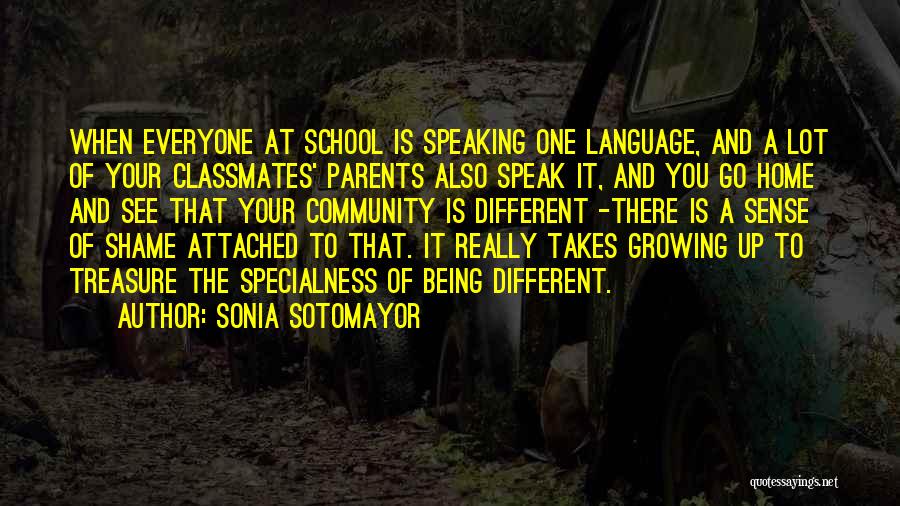 Sonia Sotomayor Quotes: When Everyone At School Is Speaking One Language, And A Lot Of Your Classmates' Parents Also Speak It, And You