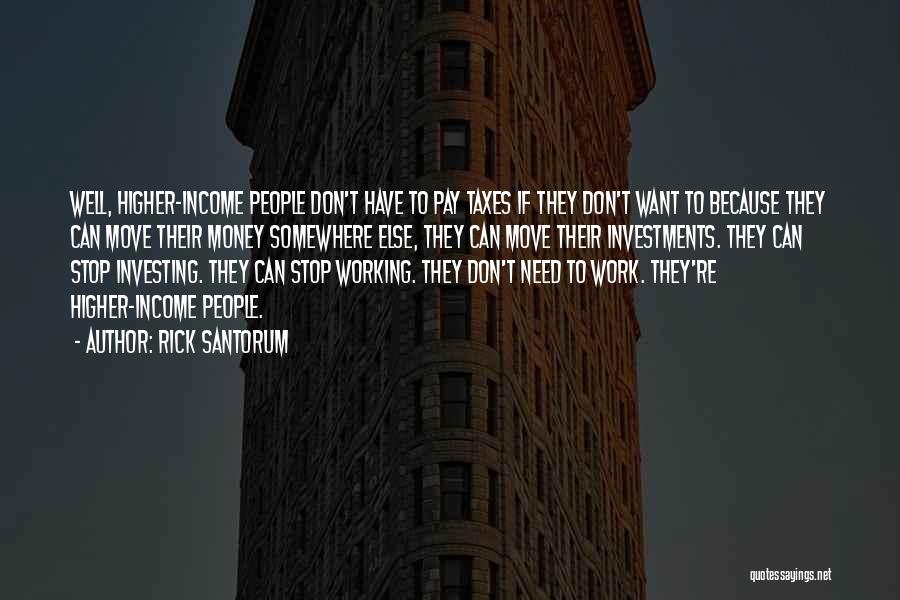 Rick Santorum Quotes: Well, Higher-income People Don't Have To Pay Taxes If They Don't Want To Because They Can Move Their Money Somewhere