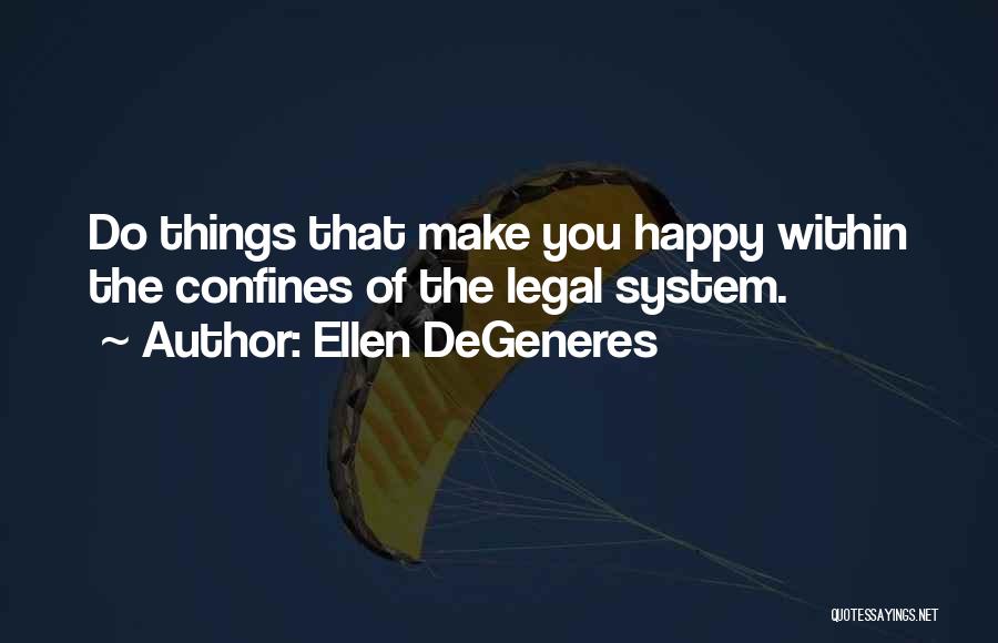 Ellen DeGeneres Quotes: Do Things That Make You Happy Within The Confines Of The Legal System.