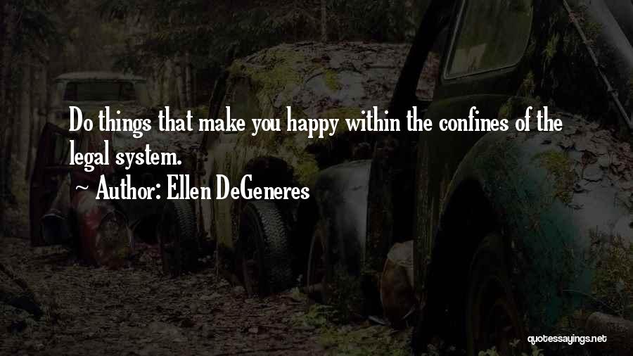 Ellen DeGeneres Quotes: Do Things That Make You Happy Within The Confines Of The Legal System.