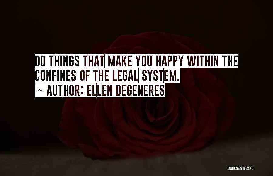 Ellen DeGeneres Quotes: Do Things That Make You Happy Within The Confines Of The Legal System.