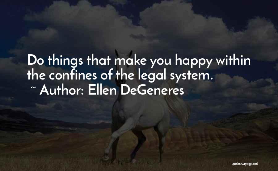 Ellen DeGeneres Quotes: Do Things That Make You Happy Within The Confines Of The Legal System.