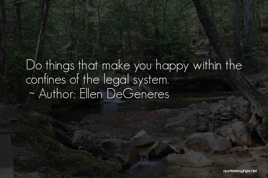 Ellen DeGeneres Quotes: Do Things That Make You Happy Within The Confines Of The Legal System.