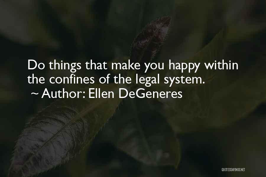 Ellen DeGeneres Quotes: Do Things That Make You Happy Within The Confines Of The Legal System.