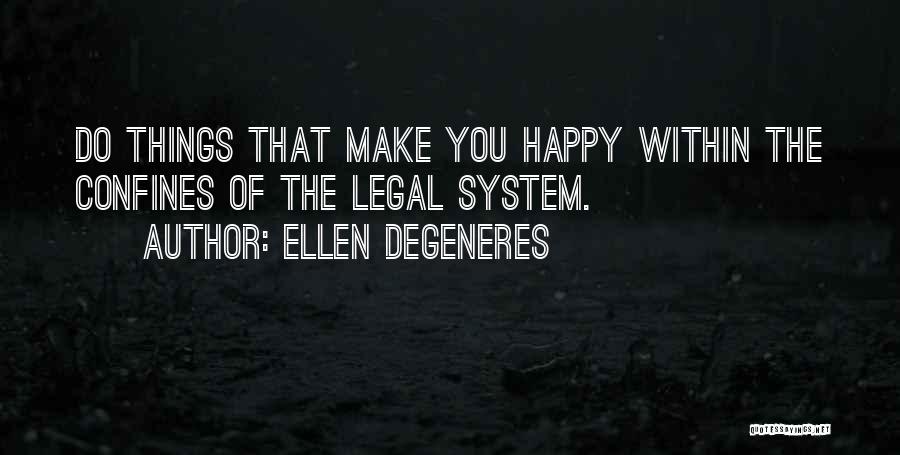 Ellen DeGeneres Quotes: Do Things That Make You Happy Within The Confines Of The Legal System.