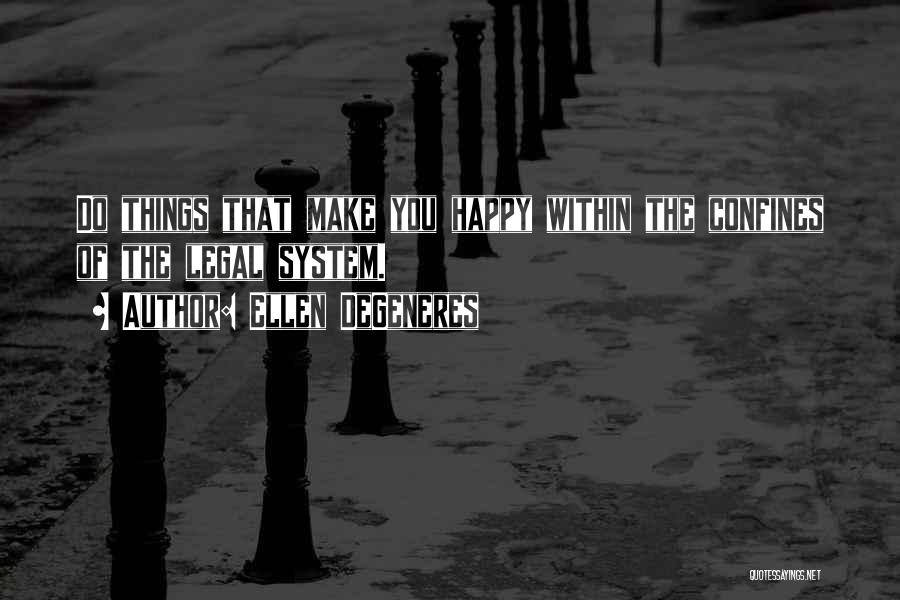 Ellen DeGeneres Quotes: Do Things That Make You Happy Within The Confines Of The Legal System.