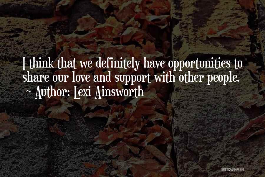 Lexi Ainsworth Quotes: I Think That We Definitely Have Opportunities To Share Our Love And Support With Other People.