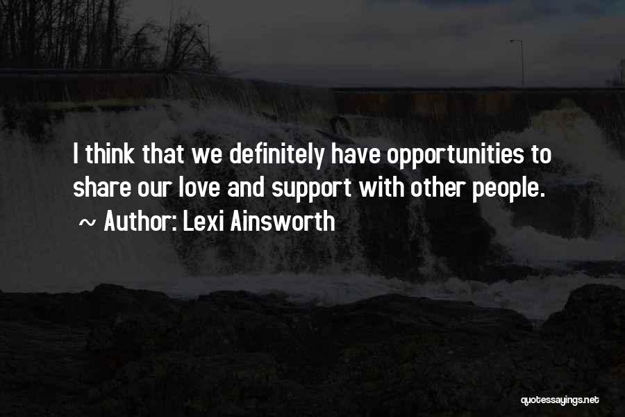 Lexi Ainsworth Quotes: I Think That We Definitely Have Opportunities To Share Our Love And Support With Other People.