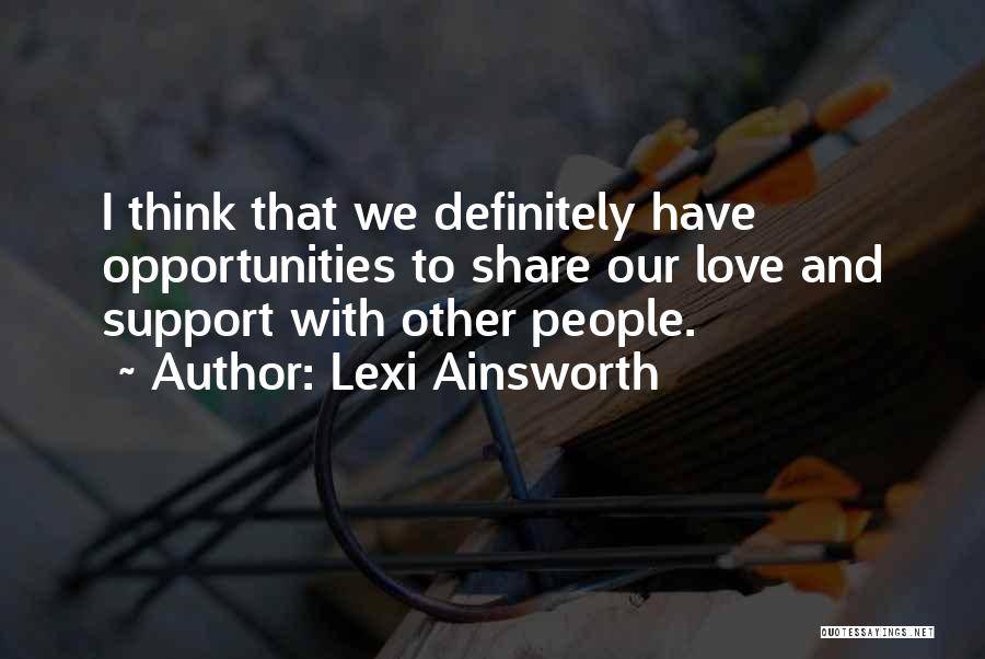 Lexi Ainsworth Quotes: I Think That We Definitely Have Opportunities To Share Our Love And Support With Other People.