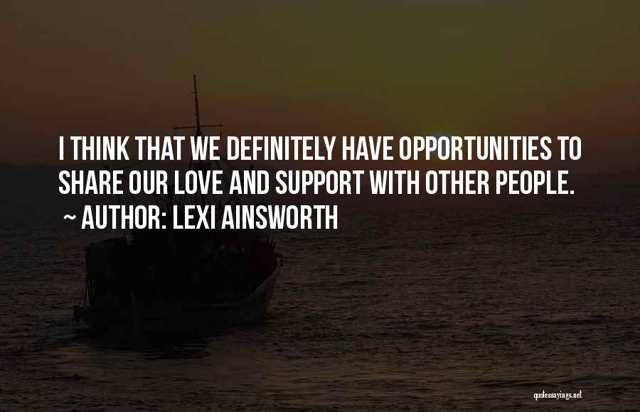 Lexi Ainsworth Quotes: I Think That We Definitely Have Opportunities To Share Our Love And Support With Other People.