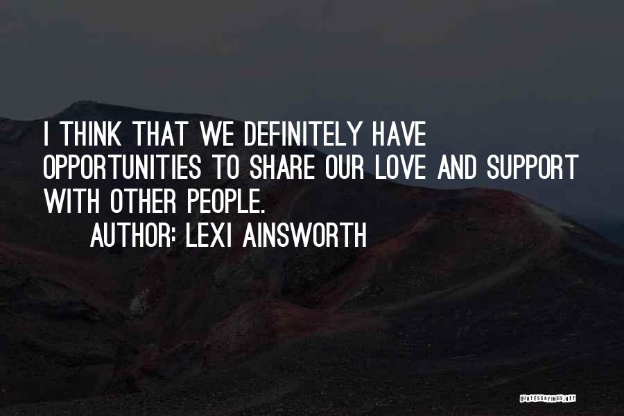 Lexi Ainsworth Quotes: I Think That We Definitely Have Opportunities To Share Our Love And Support With Other People.