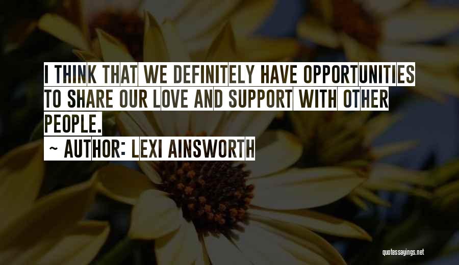 Lexi Ainsworth Quotes: I Think That We Definitely Have Opportunities To Share Our Love And Support With Other People.