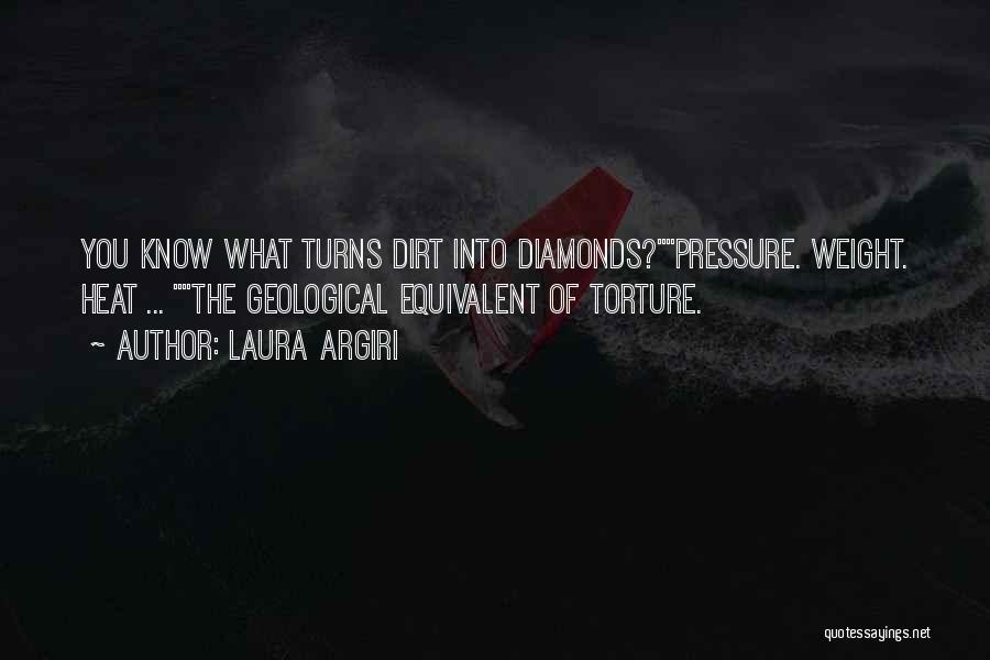 Laura Argiri Quotes: You Know What Turns Dirt Into Diamonds?pressure. Weight. Heat ... The Geological Equivalent Of Torture.