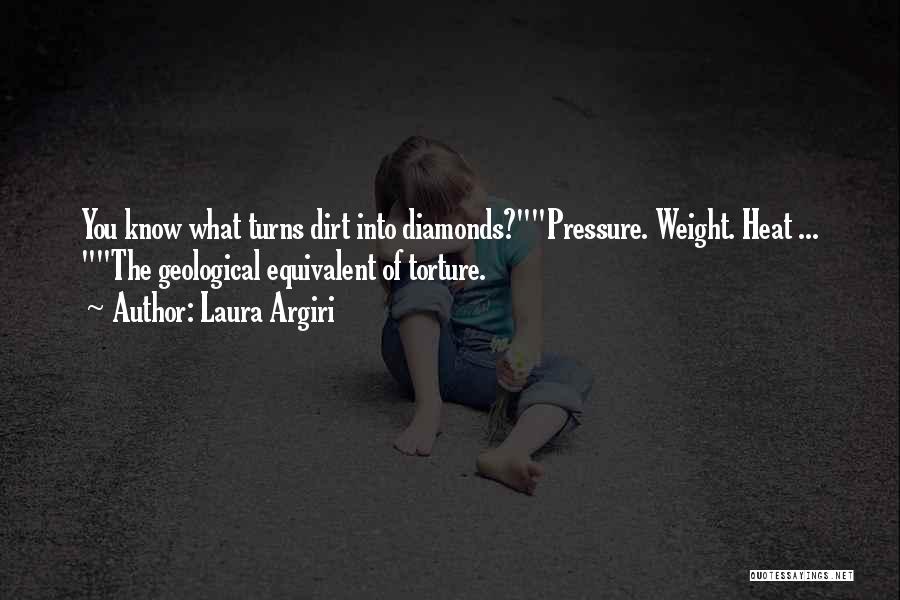 Laura Argiri Quotes: You Know What Turns Dirt Into Diamonds?pressure. Weight. Heat ... The Geological Equivalent Of Torture.