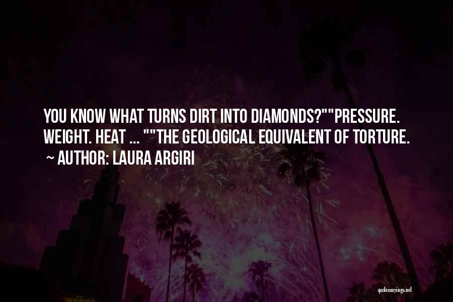 Laura Argiri Quotes: You Know What Turns Dirt Into Diamonds?pressure. Weight. Heat ... The Geological Equivalent Of Torture.
