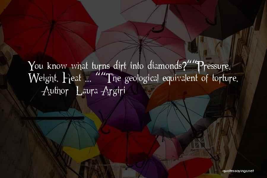 Laura Argiri Quotes: You Know What Turns Dirt Into Diamonds?pressure. Weight. Heat ... The Geological Equivalent Of Torture.