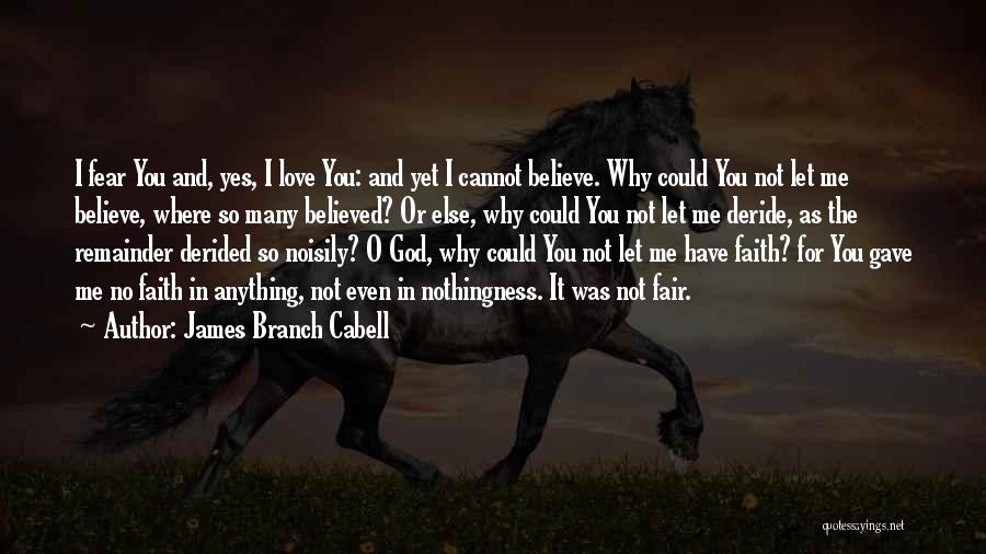 James Branch Cabell Quotes: I Fear You And, Yes, I Love You: And Yet I Cannot Believe. Why Could You Not Let Me Believe,